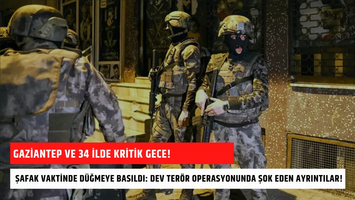 Gaziantep ve 34 İlde Kritik Gece! Şafak Vaktinde Düğmeye Basıldı: Dev Terör Operasyonunda Şok Eden Ayrıntılar!