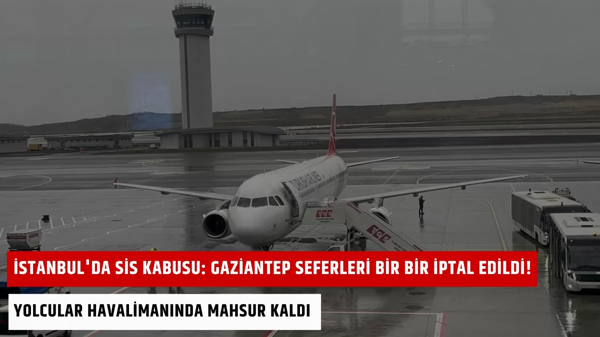 İstanbul’da Sis Kabusu: Gaziantep Seferleri Bir Bir İptal Edildi! Yolcular Havalimanında Mahsur Kaldı