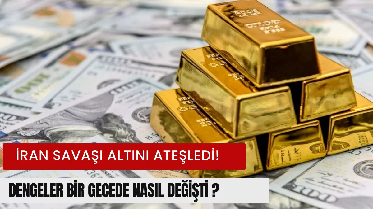 İran Savaşı Altını Ateşledi! Dengeler Bir Gecede Nasıl Değişti?