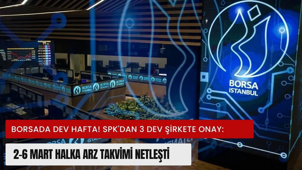 Borsada Dev Hafta! SPK’dan 3 Dev Şirkete Onay: 2-6 Mart Halka Arz Takvimi Netleşti