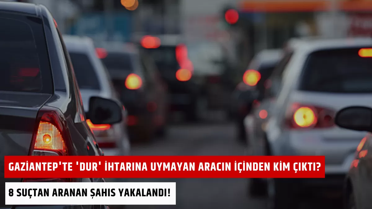 Gaziantep’te ‘Dur’ İhtarına Uymayan Aracın İçinden Kim Çıktı? 8 Suçtan Aranan Şahıs Yakalandı!