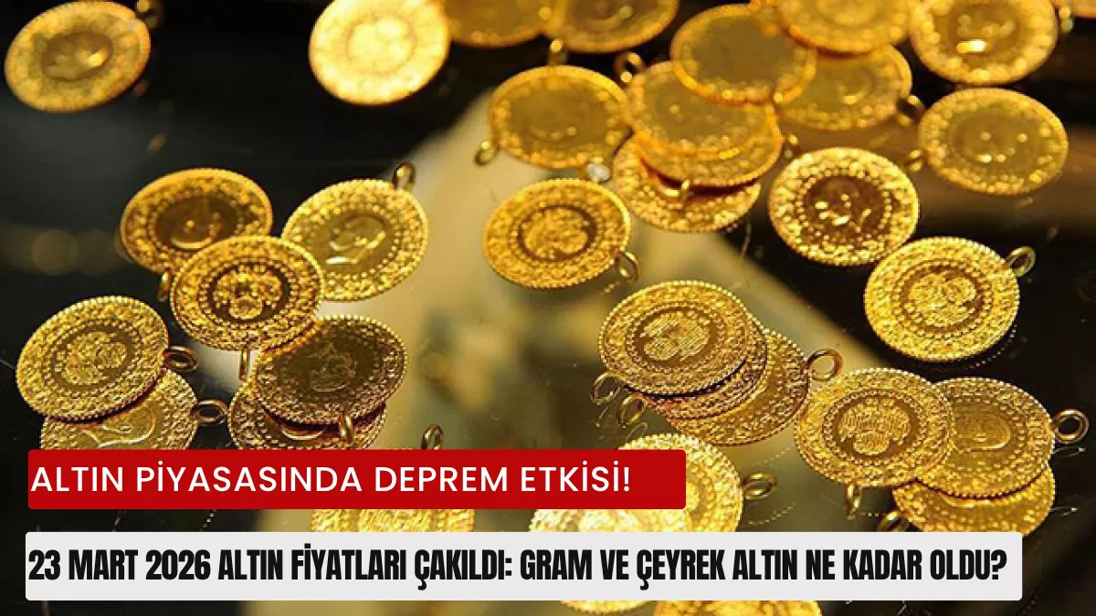 Altın Piyasasında Deprem Etkisi! 23 Mart 2026 Altın Fiyatları Çakıldı: Gram ve Çeyrek Altın Ne Kadar Oldu?