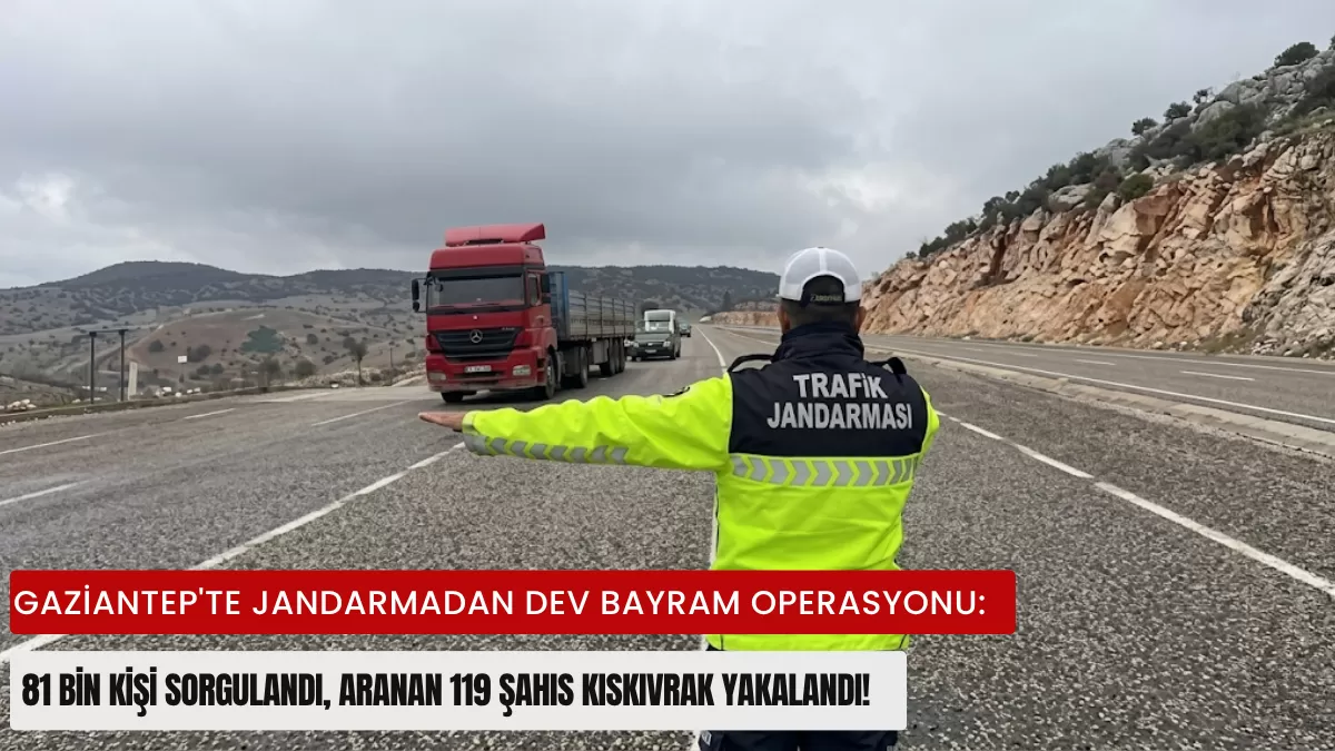 Gaziantep’te Jandarmadan Dev Bayram Operasyonu: 81 Bin Kişi Sorgulandı, Aranan 119 Şahıs Kıskıvrak Yakalandı!