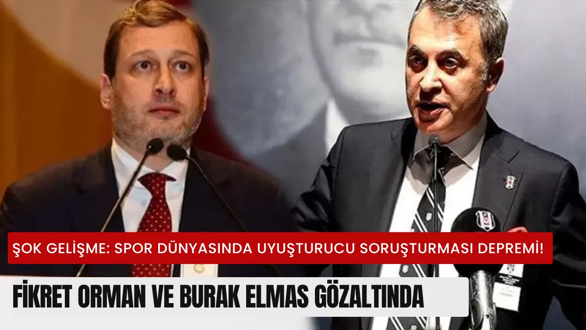 Şok Gelişme: Spor Dünyasında Uyuşturucu Soruşturması Depremi! Fikret Orman ve Burak Elmas Gözaltında
