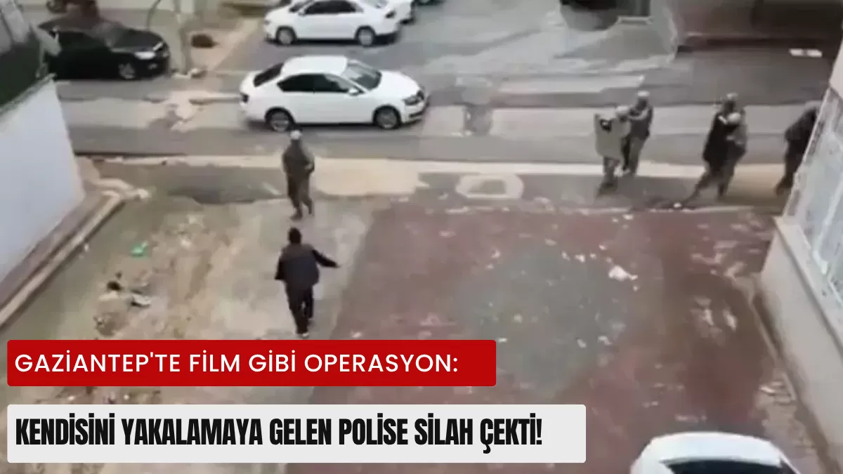 Gaziantep’te Film Gibi Operasyon: Kendisini Yakalamaya Gelen Polise Silah Çekti!