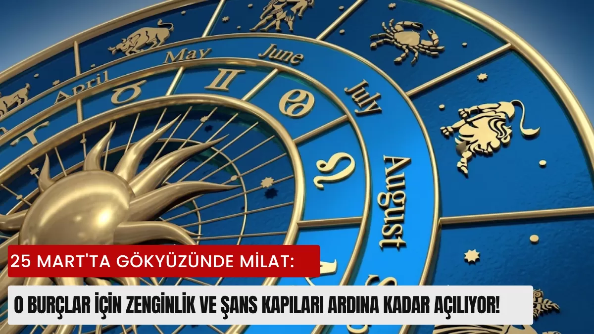 25 Mart’ta Gökyüzünde Milat: O Burçlar İçin Zenginlik ve Şans Kapıları Ardına Kadar Açılıyor!