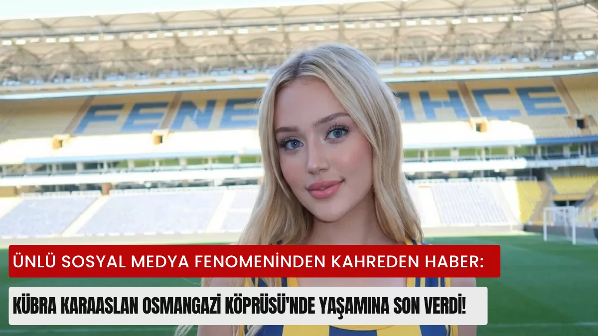 Ünlü Sosyal Medya Fenomeninden Kahreden Haber: Kübra Karaaslan Osmangazi Köprüsü’nde Yaşamına Son Verdi!