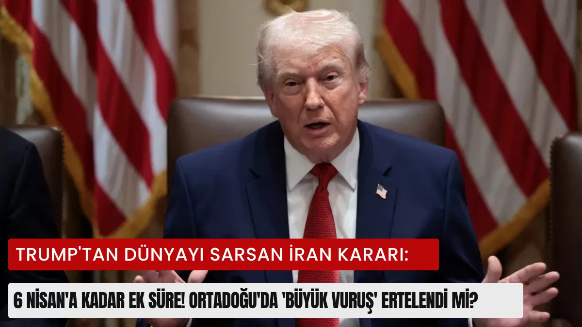 TRUMP’TAN DÜNYAYI SARSAN İRAN KARARI: 6 Nisan’a Kadar Ek Süre! Ortadoğu’da ‘Büyük Vuruş’ Ertelendi mi?