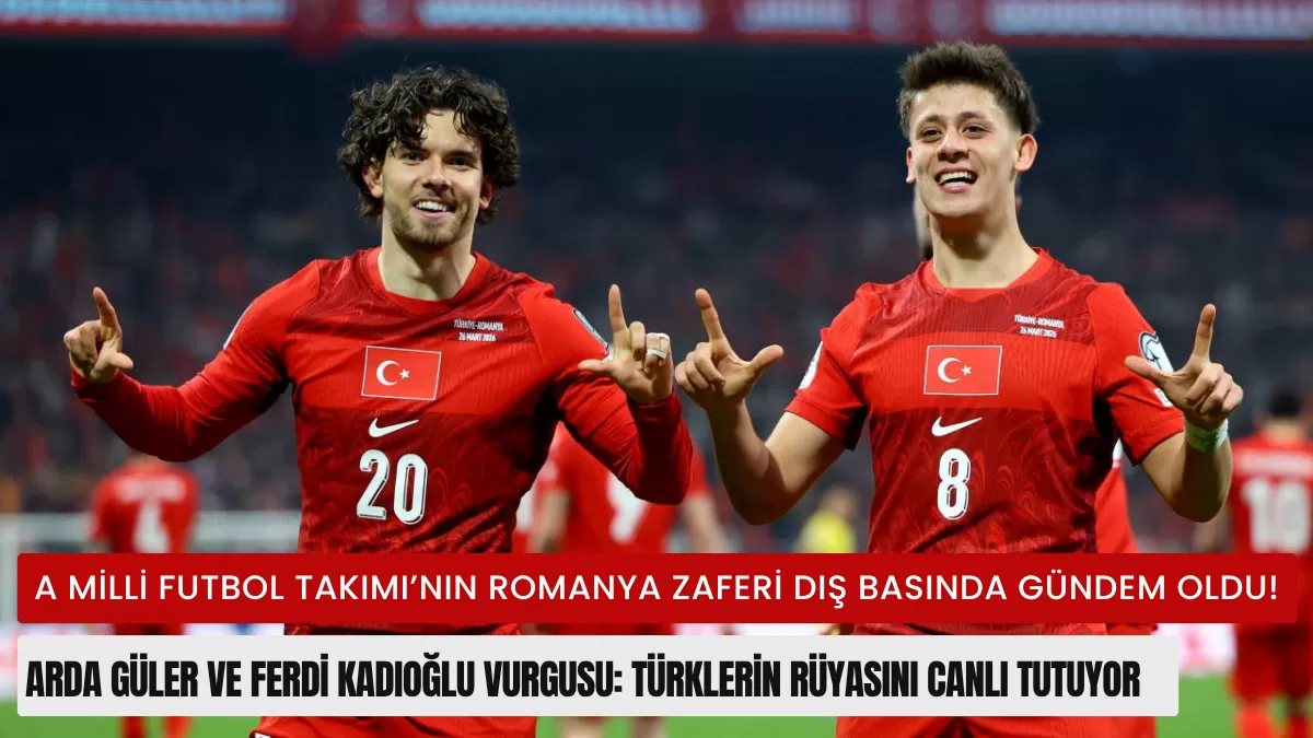 Dünyanın Gözü Onlarda! Milli Takım’ın Romanya Zaferi Dış Basını Salladı: “Arda Güler ve Ferdi Kadıoğlu Türklerin Rüyasını Canlı Tutuyor”