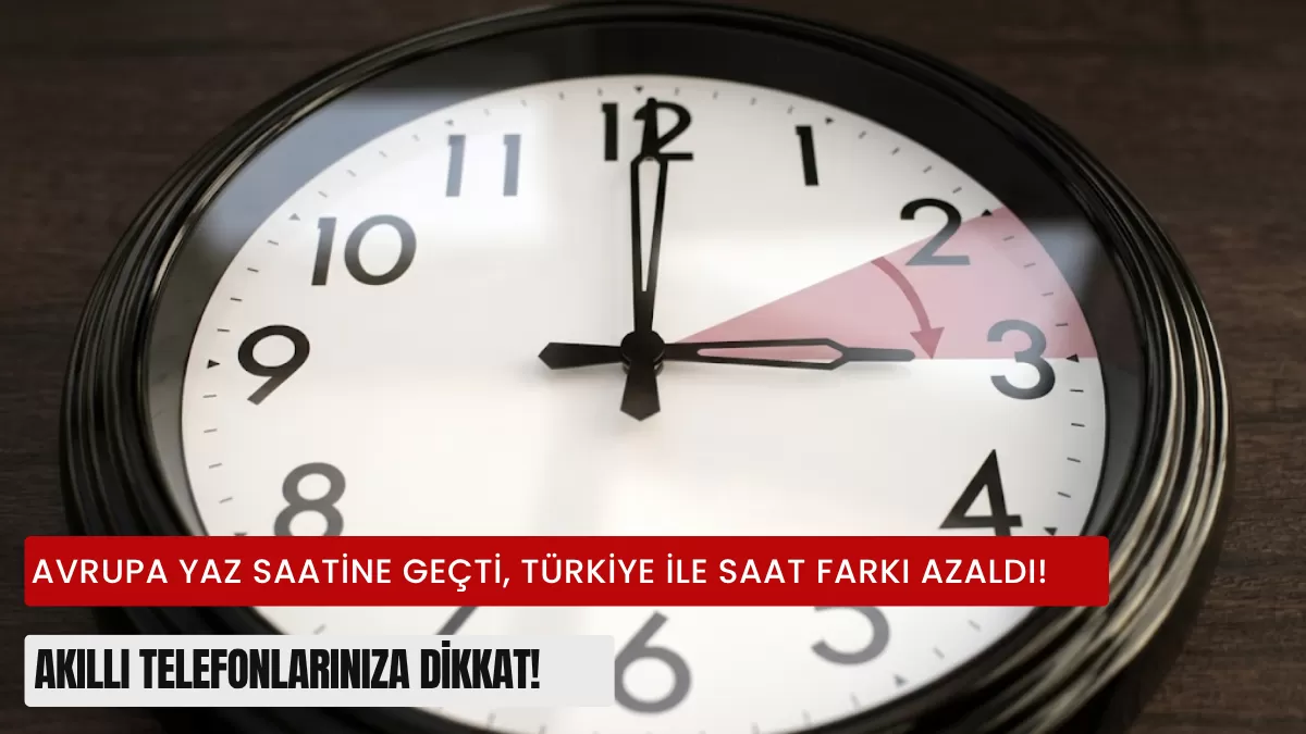 Avrupa Yaz Saatine Geçti, Türkiye ile Saat Farkı Kapandı! Akıllı Telefonlarınıza Dikkat!