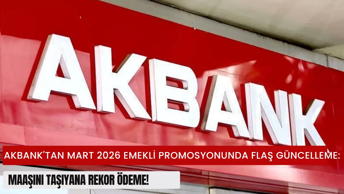 Akbank’tan Mart 2026 Emekli Promosyonunda Flaş Güncelleme: Maaşını Taşıyana Rekor Ödeme!