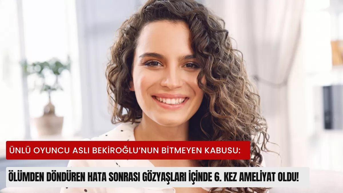 Ünlü Oyuncu Aslı Bekiroğlu’nun Bitmeyen Kabusu: Ölümden Döndüren Hata Sonrası Gözyaşları İçinde 6. Kez Ameliyat Oldu!