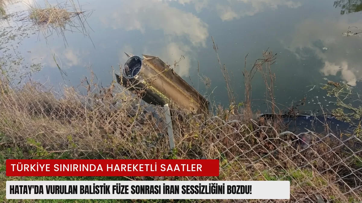Türkiye Sınırında Hareketli Saatler: Hatay’da Vurulan Balistik Füze Sonrası İran Sessizliğini Bozdu!