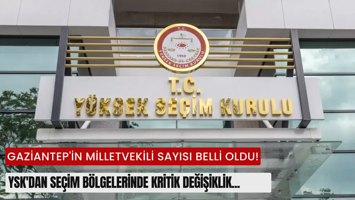 GAZİANTEP’İN MİLLETVEKİLİ SAYISI BELLİ OLDU! YSK’dan Seçim Bölgelerinde Kritik Değişiklik…