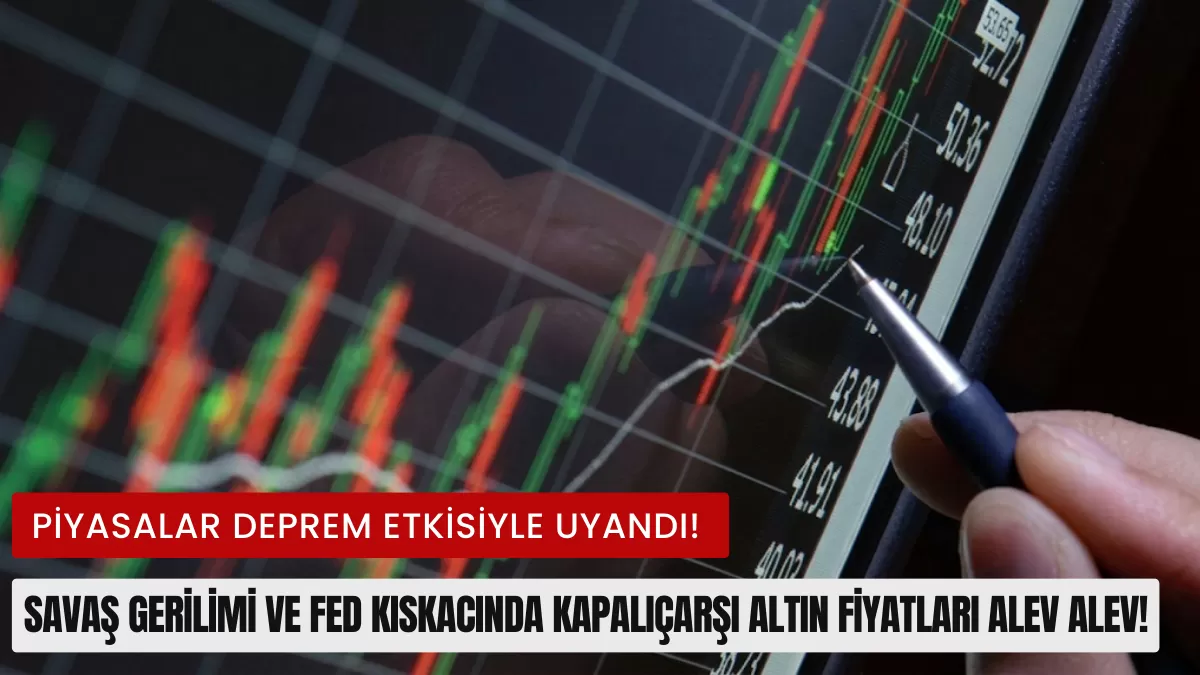 Piyasalar Deprem Etkisiyle Uyandı! Savaş Gerilimi ve FED Kıskacında Kapalıçarşı Altın Fiyatları Alev Alev!