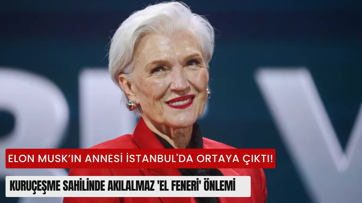 Elon Musk’ın Annesi İstanbul’da Ortaya Çıktı! Kuruçeşme Sahilinde Akılalmaz ‘El Feneri’ Önlemi