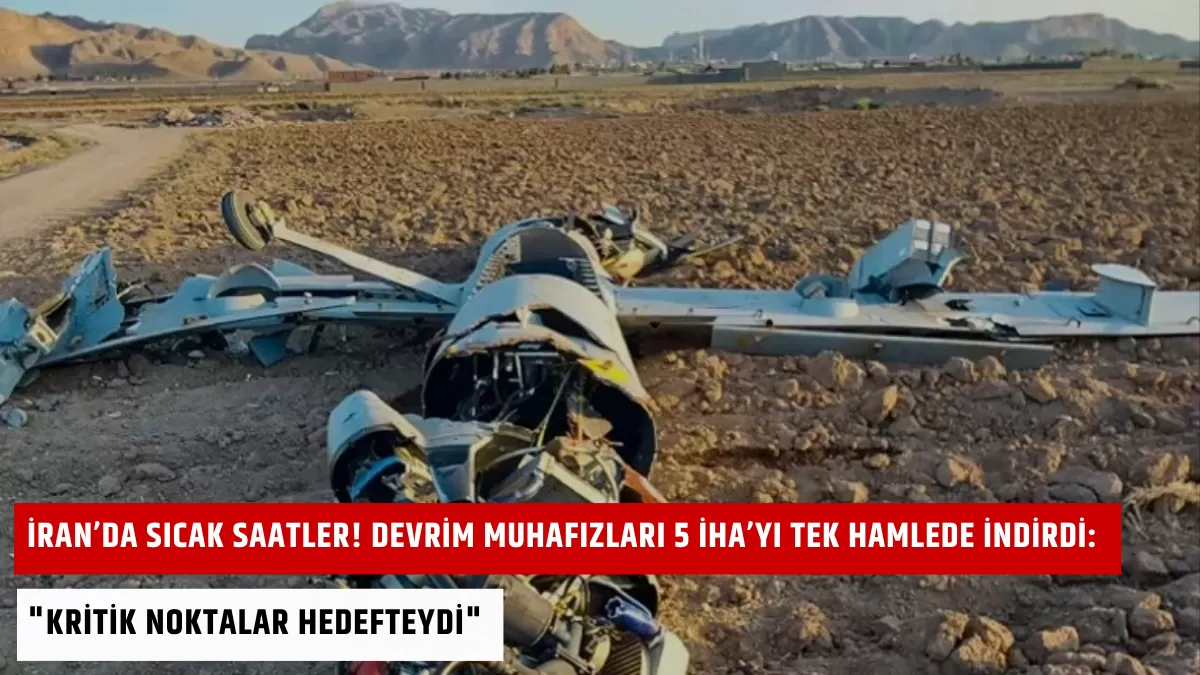 İran’da Sıcak Saatler! Devrim Muhafızları 5 İHA’yı Tek Hamlede İndirdi: “Kritik Noktalar Hedefteydi”