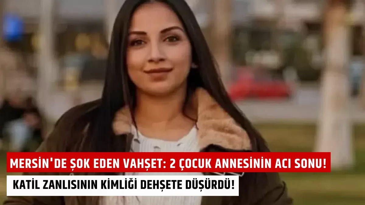 Mersin’de Şok Eden Vahşet: 2 Çocuk Annesinin Acı Sonu! Katil Zanlısının Kimliği Dehşete Düşürdü!