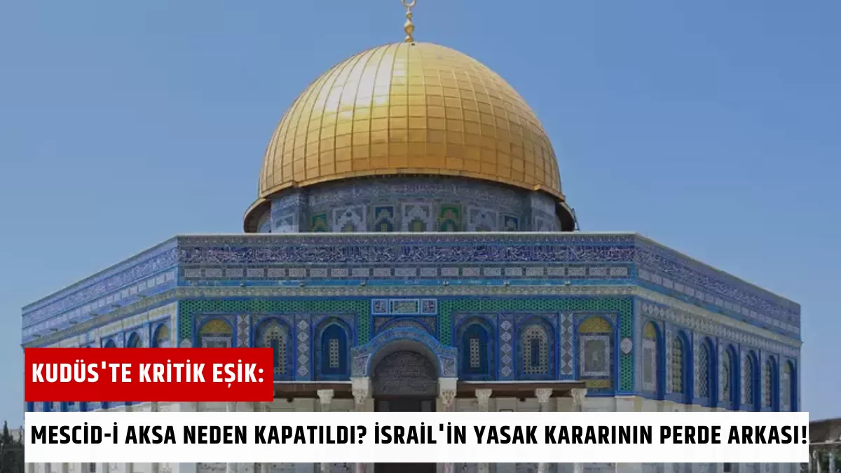 Kudüs’te Kritik Eşik: Mescid-i Aksa Neden Kapatıldı? İsrail’in Yasak Kararının Perde Arkası!