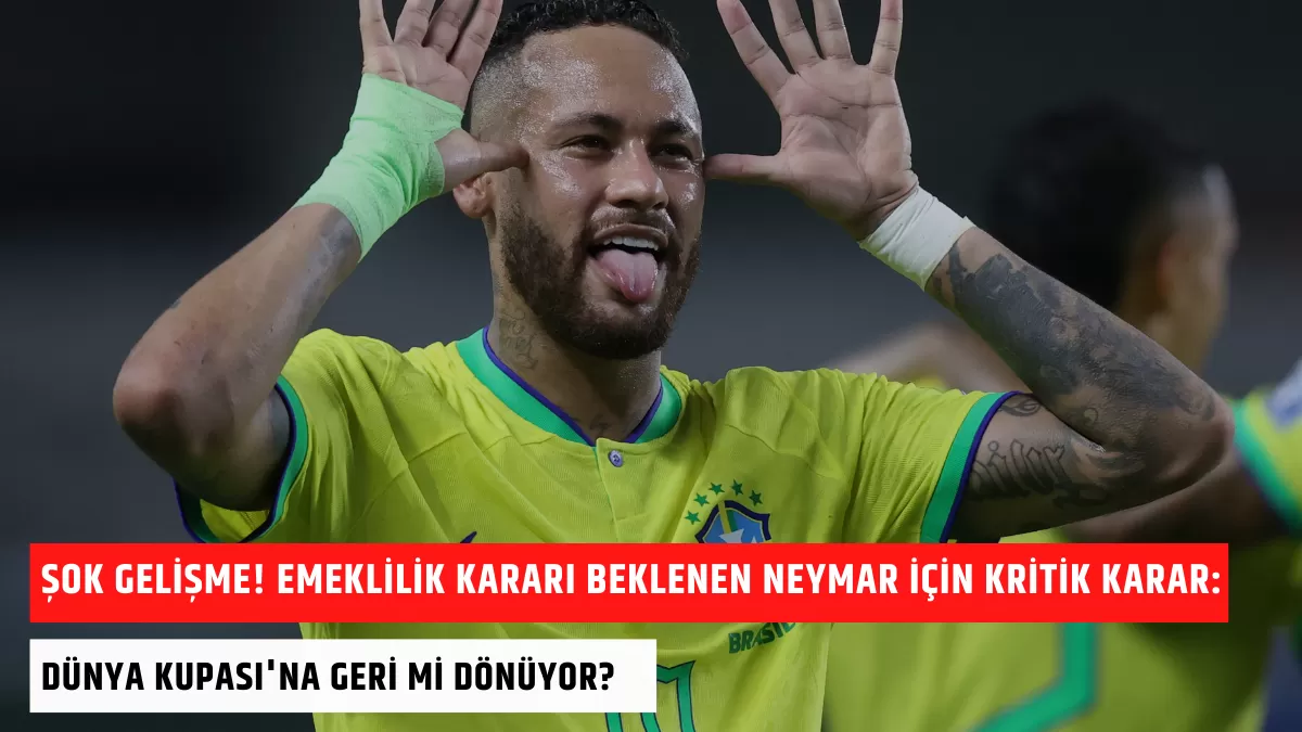 ŞOK GELİŞME! Emeklilik Kararı Beklenen Neymar İçin Kritik Karar: Dünya Kupası’na Geri mi Dönüyor?
