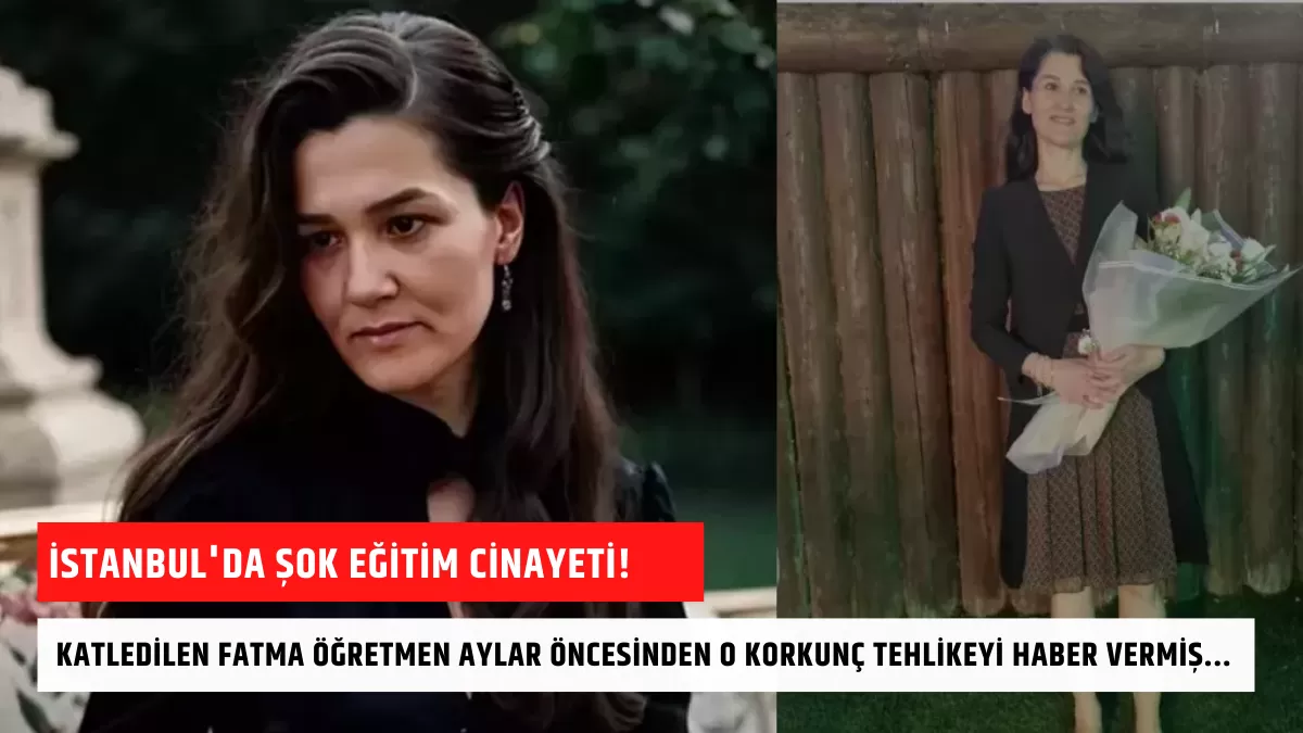 İstanbul’da Şok Eğitim Cinayeti! Katledilen Fatma Öğretmen Aylar Öncesinden O Korkunç Tehlikeyi Haber Vermiş…