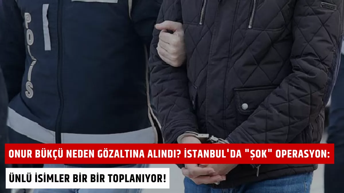 Onur Bükçü Neden Gözaltına Alındı? İstanbul’da “Şok” Operasyon: Ünlü İsimler Bir Bir Toplanıyor!