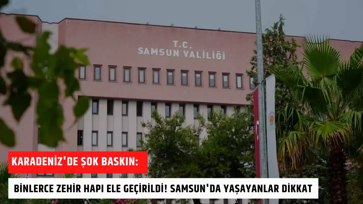 Karadeniz’de Şok Baskın: Binlerce Zehir Hapı Ele Geçirildi! Samsun’da Yaşayanlar Dikkat
