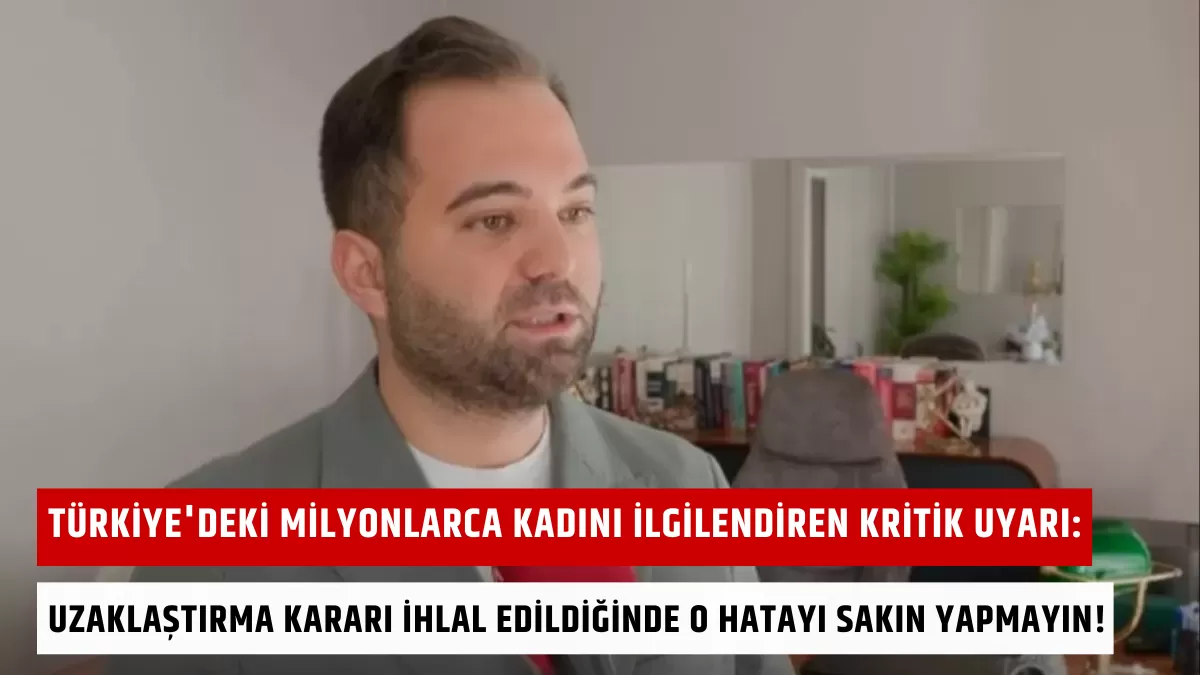 Türkiye’deki Milyonlarca Kadını İlgilendiren Kritik Uyarı: Uzaklaştırma Kararı İhlal Edildiğinde O Hatayı Sakın Yapmayın!