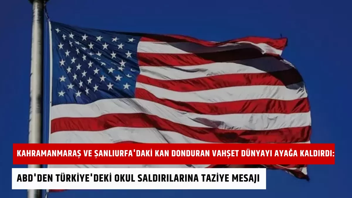 Kahramanmaraş ve Şanlıurfa’daki Kan Donduran Vahşet Dünyayı Ayağa Kaldırdı: ABD’den Türkiye’deki Okul Saldırılarına Taziye Mesajı