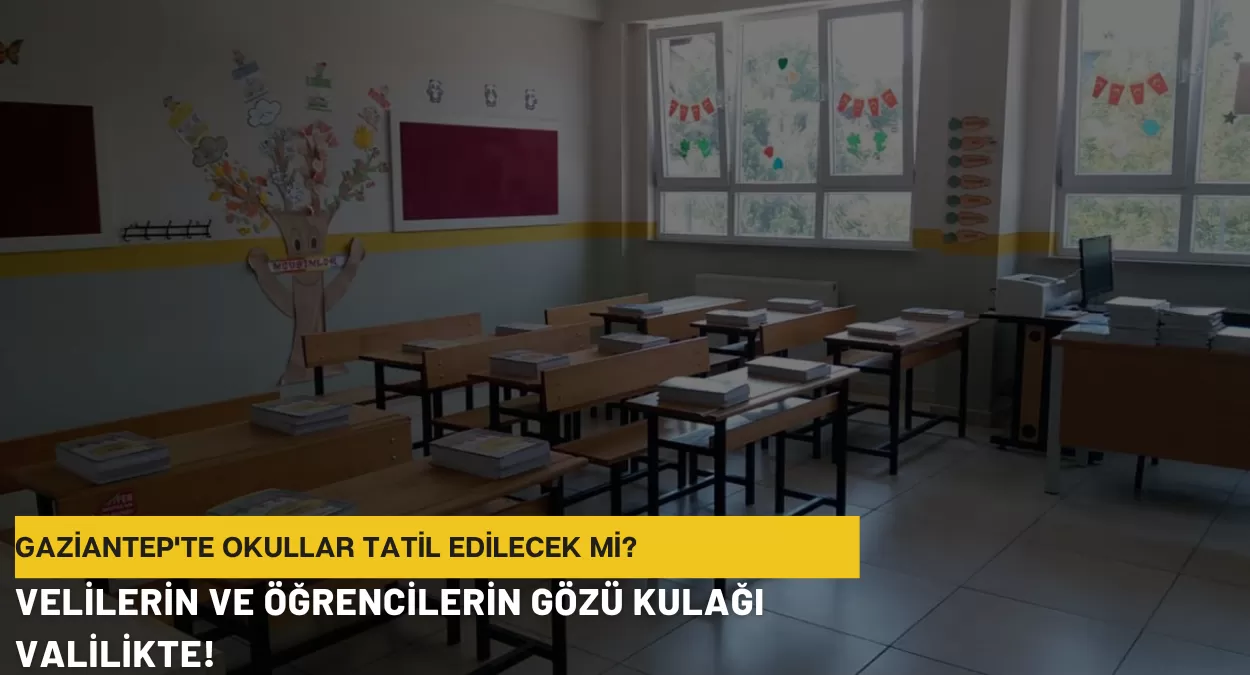 Gaziantep’te Okullar Tatil Edilecek mi? Velilerin ve Öğrencilerin Gözü Kulağı Valilikte!