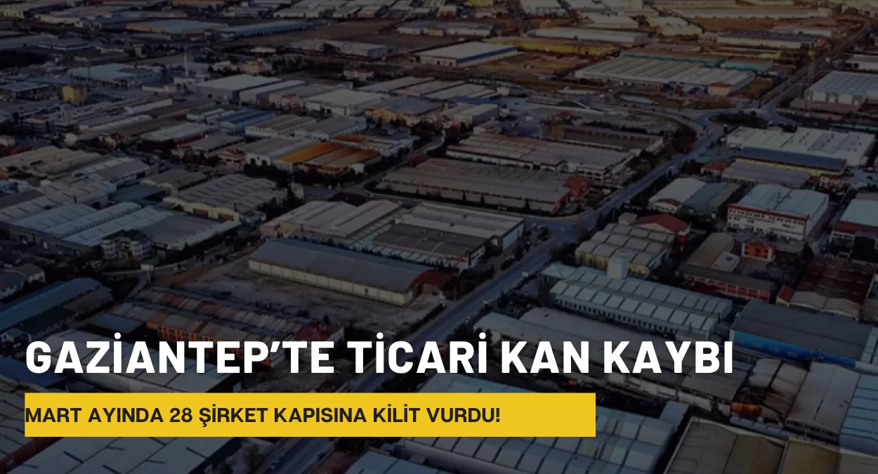 Gaziantep’te Ticari Kan Kaybı: Mart Ayında 28 Şirket Kapısına Kilit Vurdu!