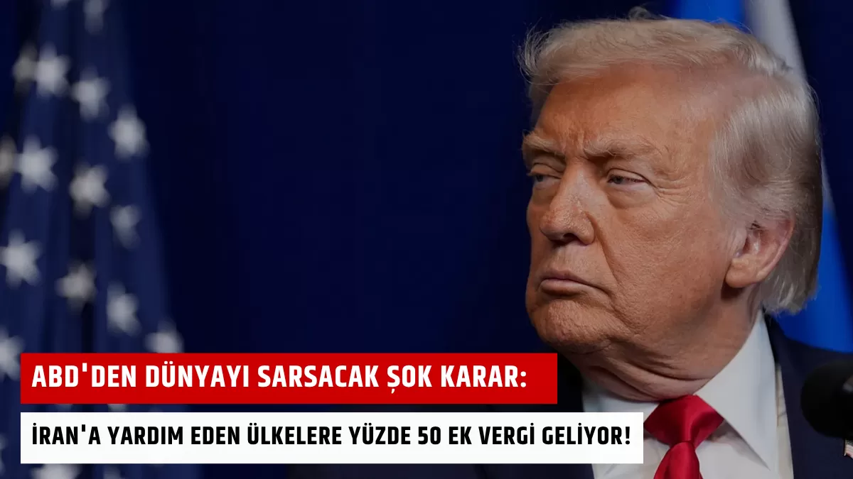 ABD’den Dünyayı Sarsacak Şok Karar: İran’a Yardım Eden Ülkelere Yüzde 50 Ek Vergi Geliyor!