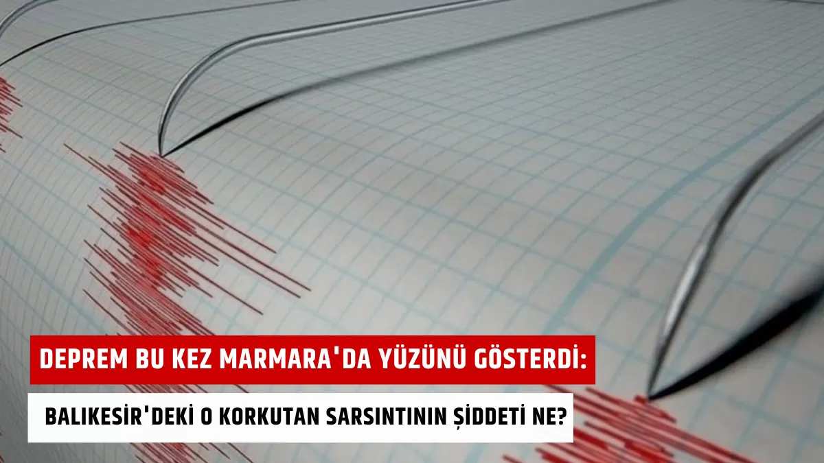 Deprem Bu Kez Marmara’da Yüzünü Gösterdi: Balıkesir’deki O Korkutan Sarsıntının Şiddeti Ne?