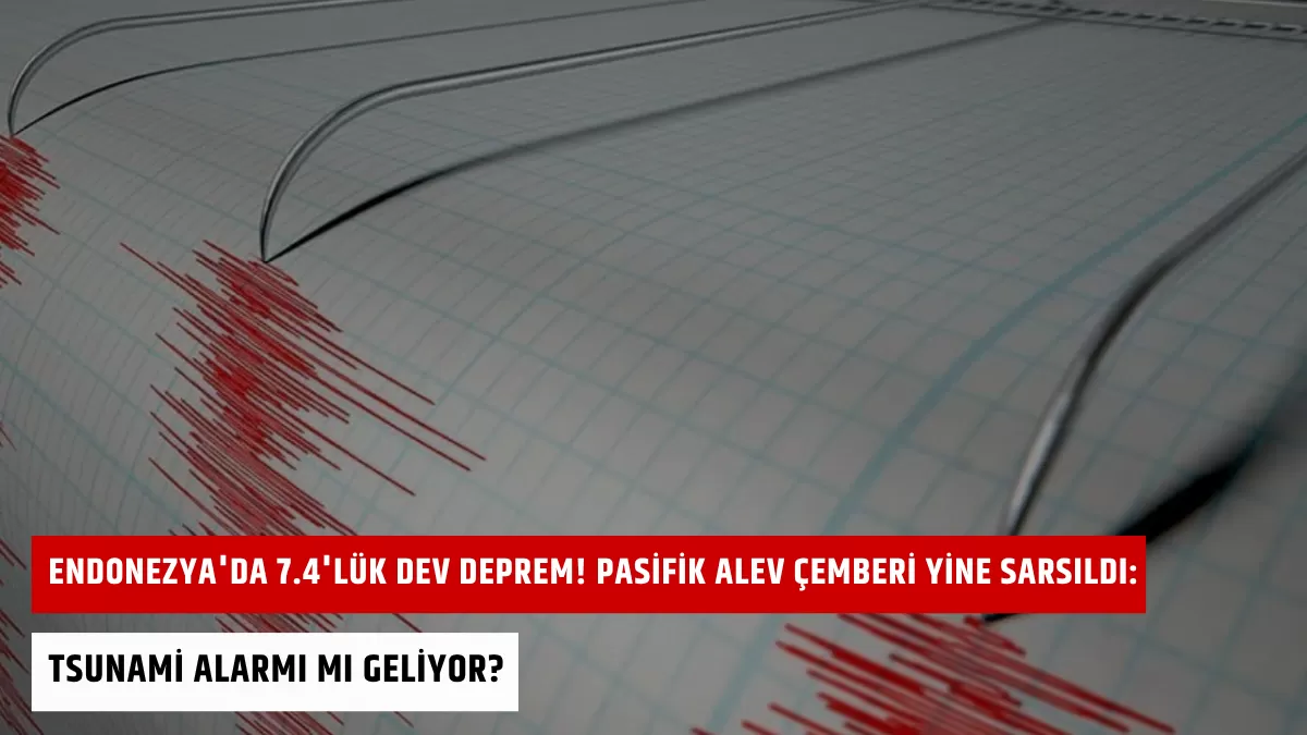 Endonezya’da 7.4’lük Dev Deprem! Pasifik Alev Çemberi Yine Sarsıldı: Tsunami Alarmı mı Geliyor?