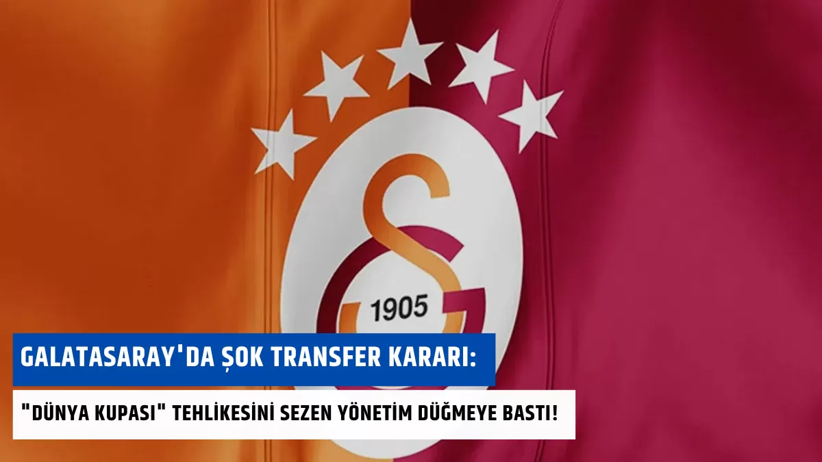 Galatasaray’da Şok Transfer Kararı: “Dünya Kupası” Tehlikesini Sezen Yönetim Düğmeye Bastı!