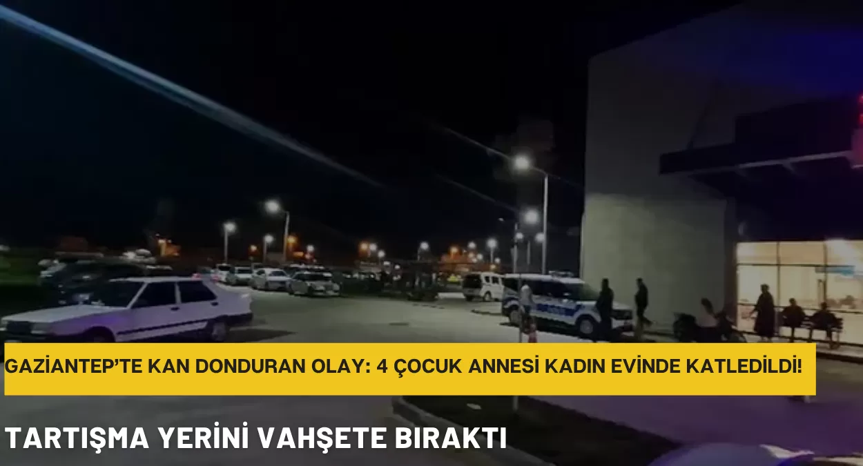 GAZİANTEP’TE KAN DONDURAN OLAY: 4 ÇOCUK ANNESİ KADIN EVİNDE KATLEDİLDİ!