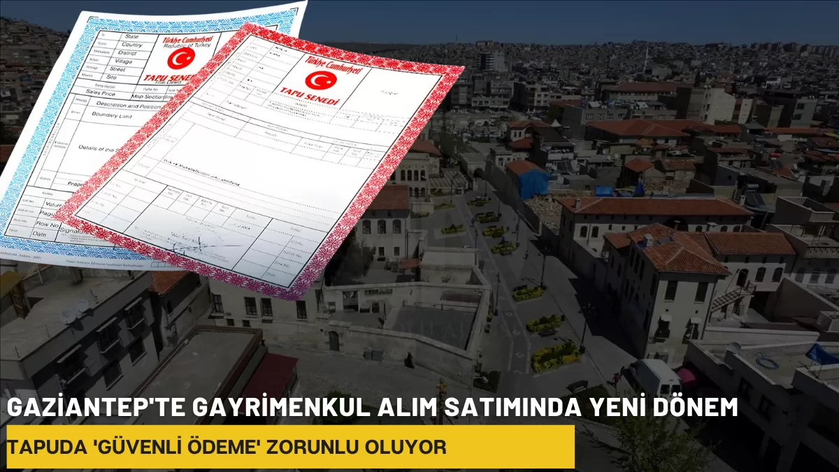 Gaziantep’te Gayrimenkul Alım Satımında Yeni Dönem: Tapuda ‘Güvenli Ödeme’ Zorunlu Oluyor