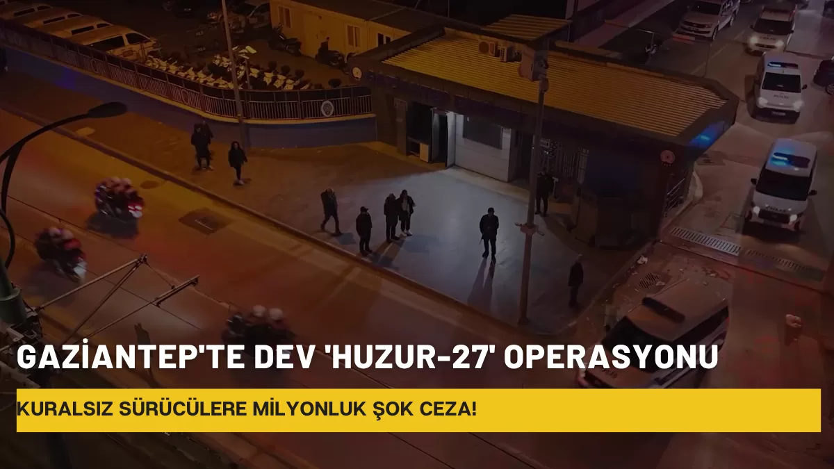 Gaziantep’te Dev ‘Huzur-27’ Operasyonu: Kuralsız Sürücülere Milyonluk Şok Ceza!
