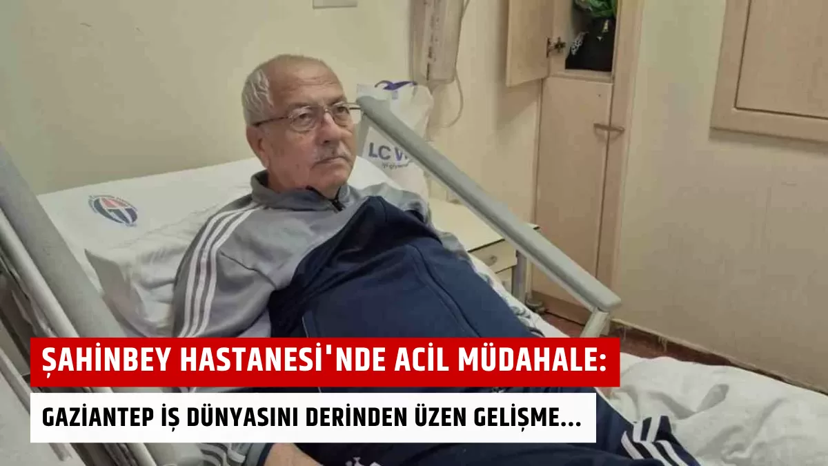 Şahinbey Hastanesi’nde Acil Müdahale: Gaziantep İş Dünyasını Derinden Üzen Gelişme…