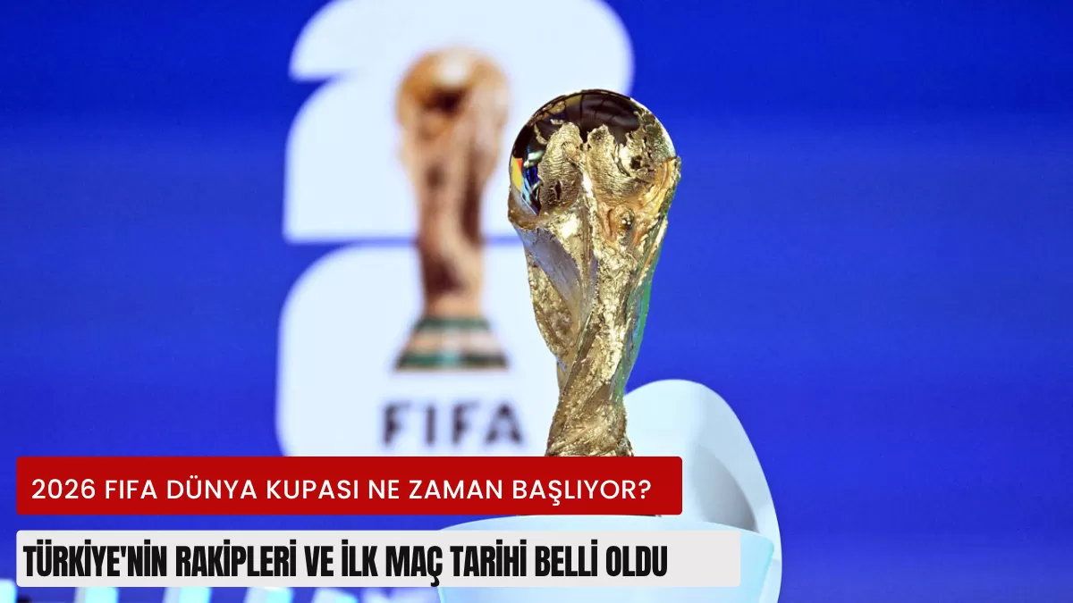 2026 FIFA Dünya Kupası Ne Zaman Başlıyor? Türkiye’nin rakipleri ve ilk maç tarihi belli oldu