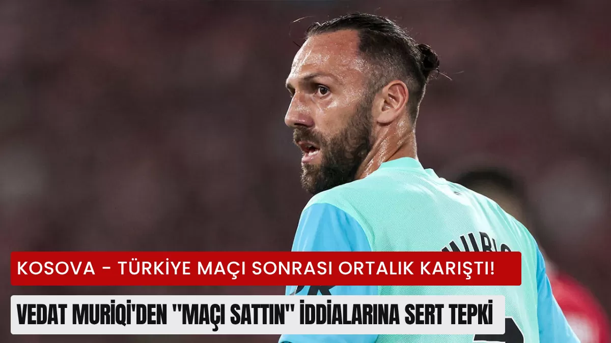 Kosova – Türkiye Maçı Sonrası Ortalık Karıştı! Vedat Muriqi’den “Maçı Sattın” İddialarına Tarihi Tepki