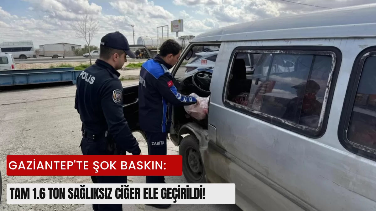 Gaziantep’te Şok Baskın: Tam 1.6 Ton Sağlıksız Ciğer Ele Geçirildi!