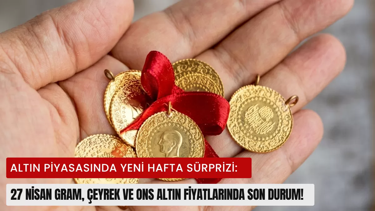 Altın Piyasasında Yeni Hafta Sürprizi: 27 Nisan Gram, Çeyrek ve ONS Altın Fiyatlarında Son Durum!
