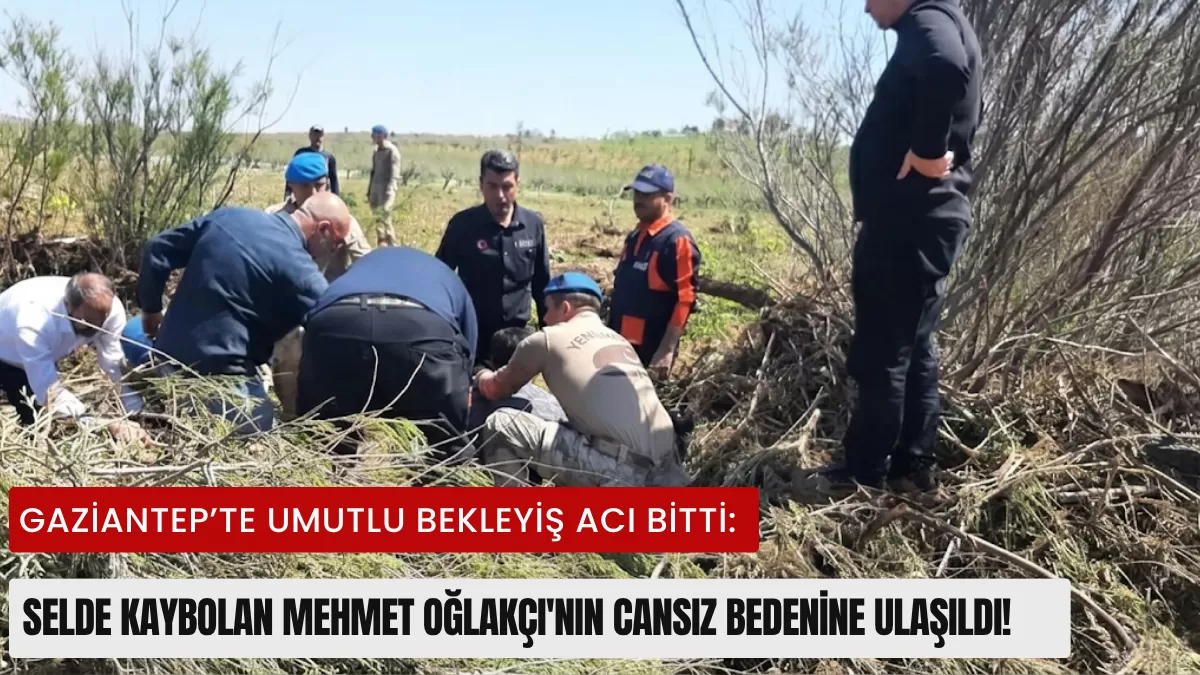 Gaziantep’te Umutlu Bekleyiş Acı Bitti: Selde Kaybolan Mehmet Oğlakçı’nın Cansız Bedenine Ulaşıldı!