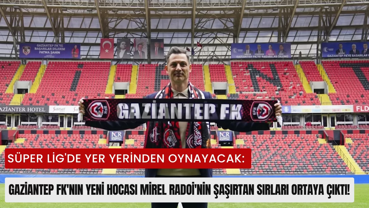 Süper Lig’de Yer Yerinden Oynayacak: Gaziantep FK’nın Yeni Hocası Mirel Radoi’nin Şaşırtan Sırları Ortaya Çıktı!