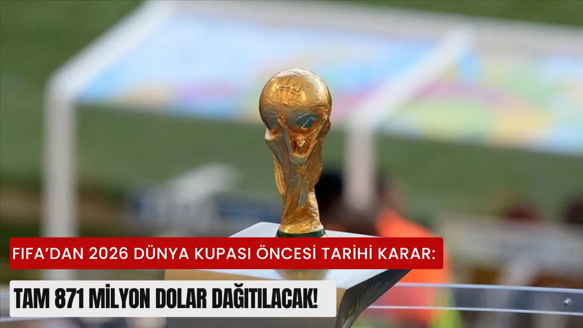 FIFA’dan 2026 Dünya Kupası Öncesi Tarihi Karar: Tam 871 Milyon Dolar Dağıtılacak! (İşte Türkiye’nin Maç Programı)