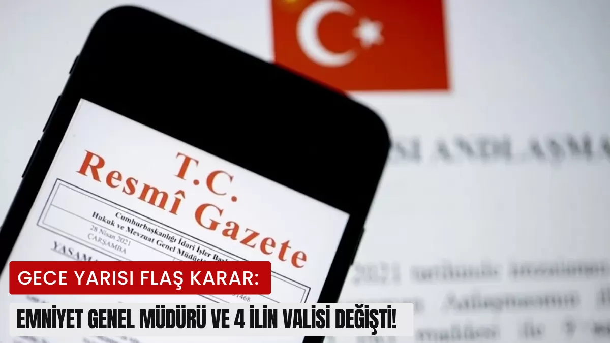 SON DAKİKA! Gece Yarısı Flaş Karar: Emniyet Genel Müdürü ve 4 İlin Valisi Değişti! İşte Yeni Atamaların Tam Listesi