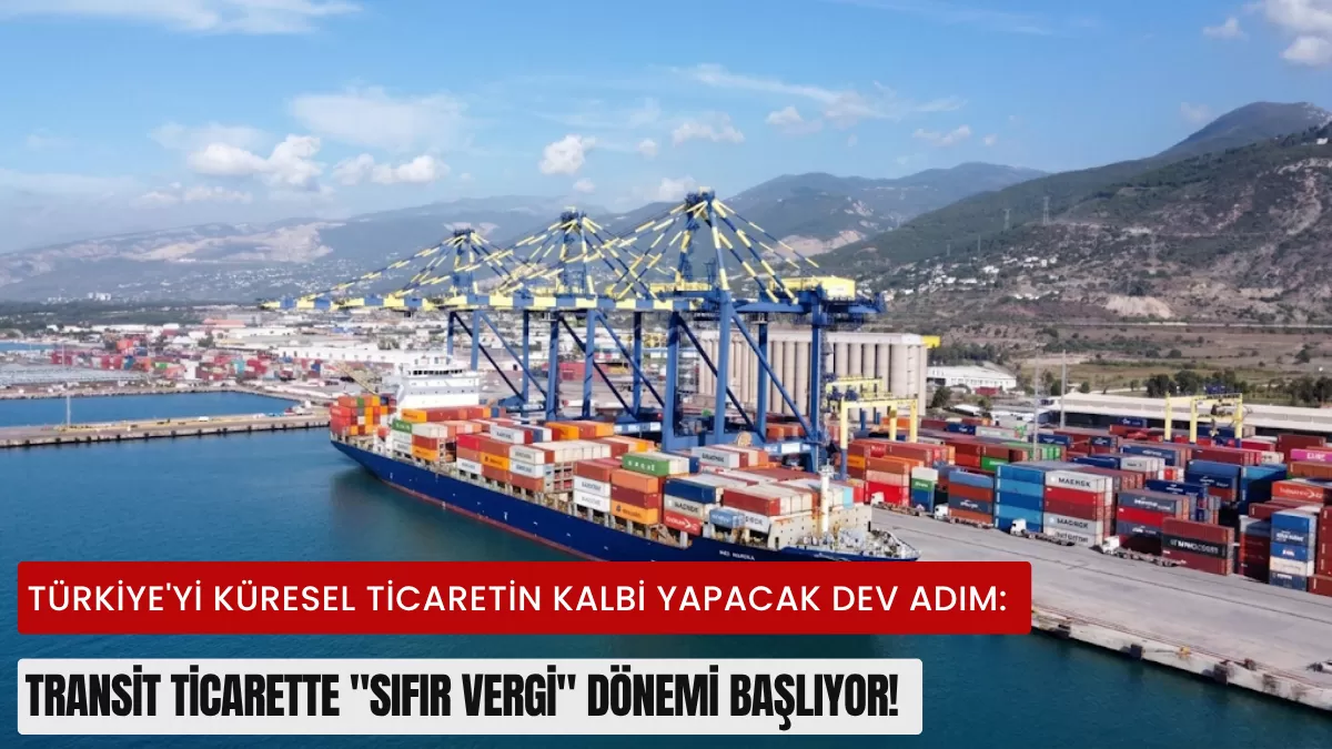 Türkiye’yi Küresel Ticaretin Kalbi Yapacak Dev Adım: Transit Ticarette “Sıfır Vergi” Dönemi Başlıyor!