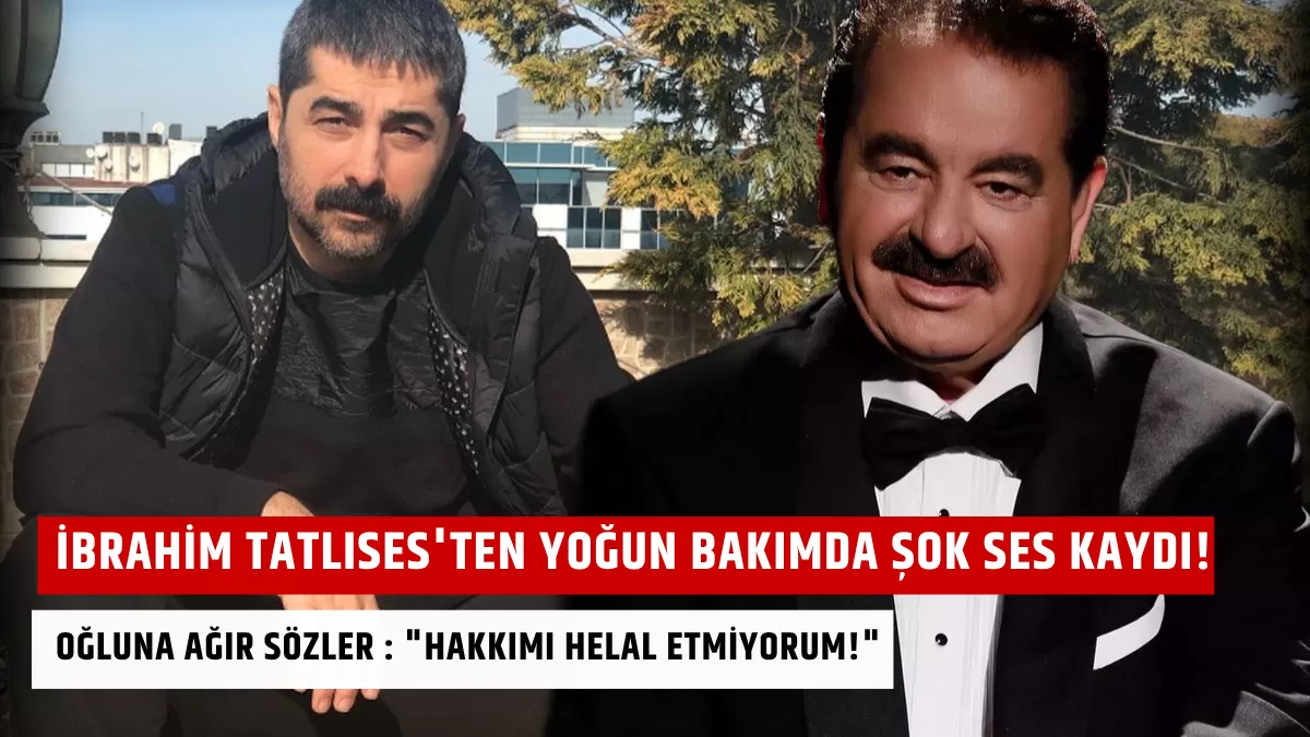 İbrahim Tatlıses’ten Yoğun Bakımda Şok Ses Kaydı! Oğluna Ağır Sözler : “Hakkımı Helal Etmiyorum!”