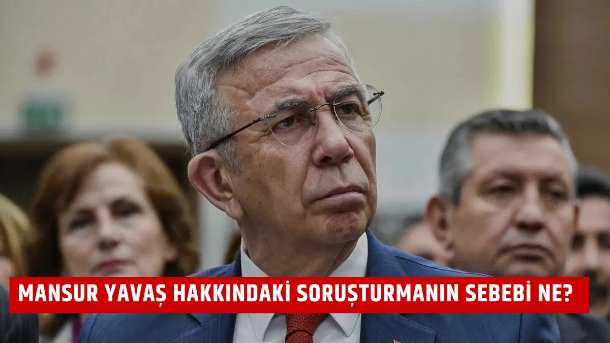 Mansur Yavaş Hakkındaki Soruşturmanın Sebebi Ne?